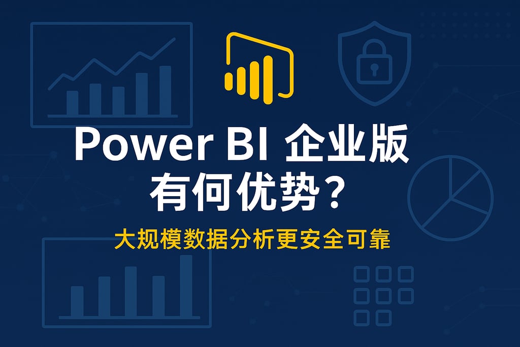 Power BI企业版有何优势？大规模数据分析更安全可靠